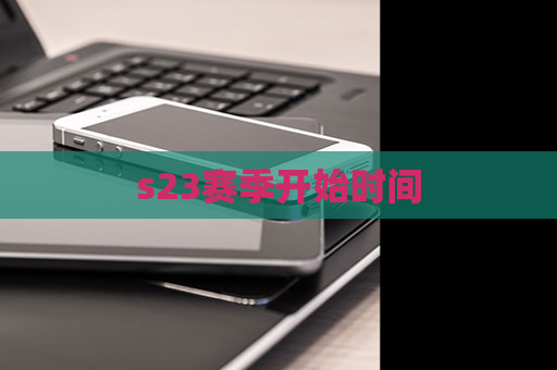 s23赛季开始时间