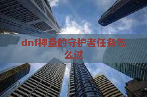 dnf神圣的守护者任务怎么过