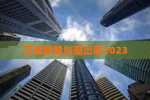 英雄联盟剑魔出装2023